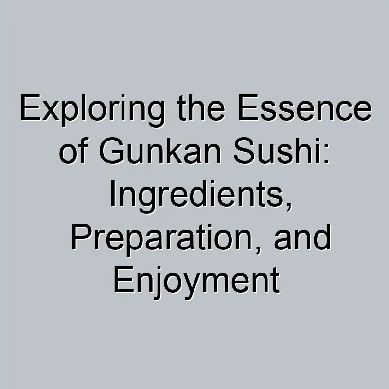 Exploring the Essence of Gunkan Sushi: Ingredients, Preparation, and Enjoyment
