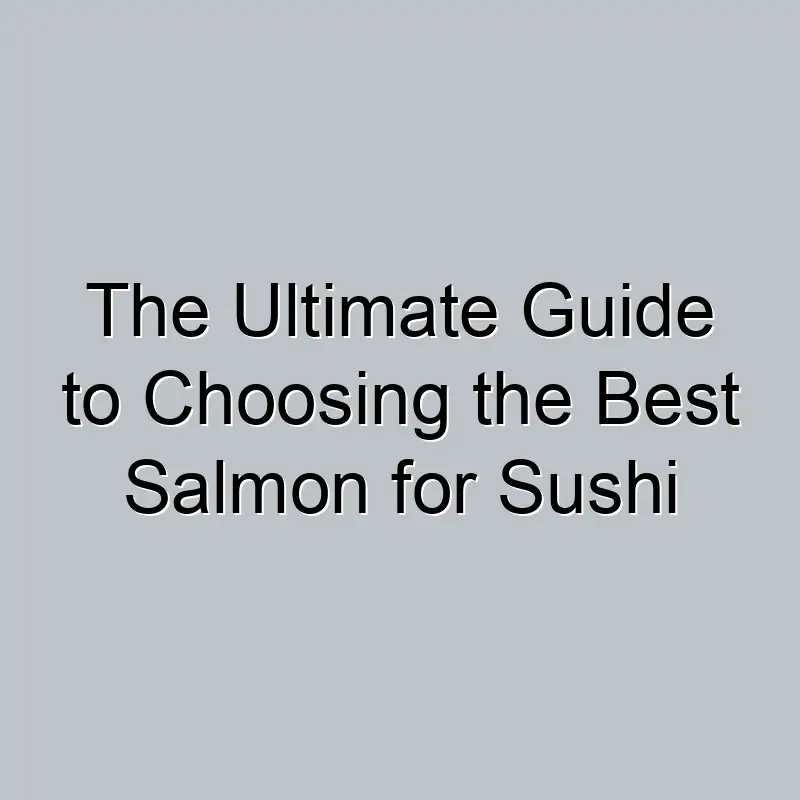 The Ultimate Guide to Choosing the Best Salmon for Sushi